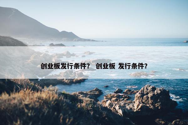 创业板发行条件？ 创业板 发行条件？