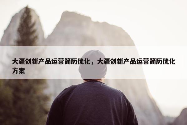 大疆创新产品运营简历优化，大疆创新产品运营简历优化方案