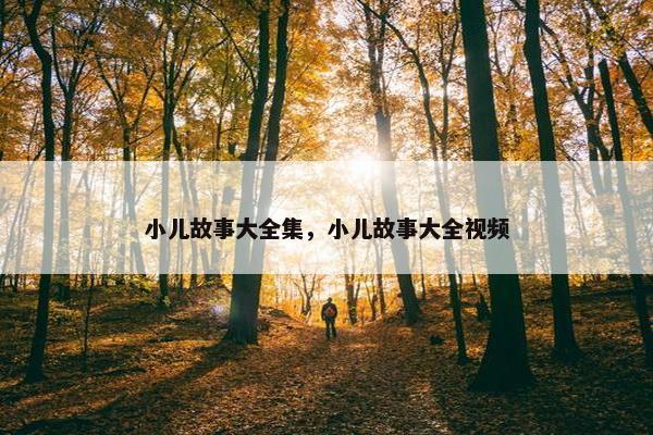 小儿故事大全集，小儿故事大全视频