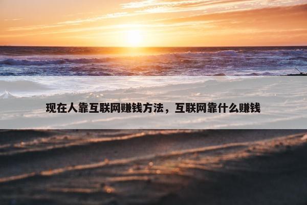 现在人靠互联网赚钱方法，互联网靠什么赚钱
