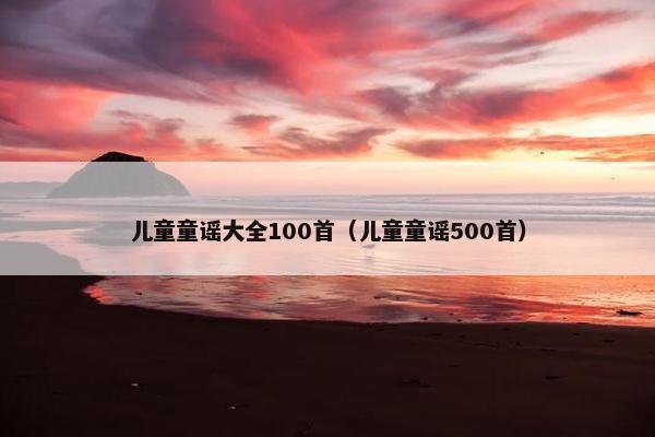儿童童谣大全100首（儿童童谣500首）