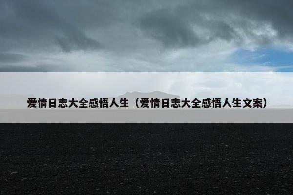 爱情日志大全感悟人生（爱情日志大全感悟人生文案）