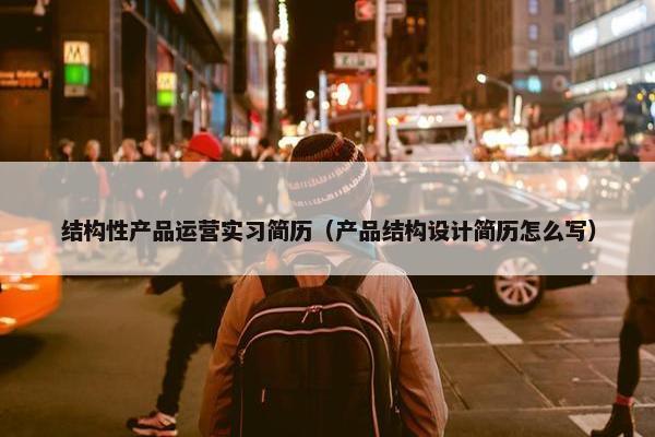 结构性产品运营实习简历（产品结构设计简历怎么写）