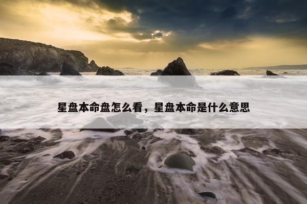 星盘本命盘怎么看，星盘本命是什么意思