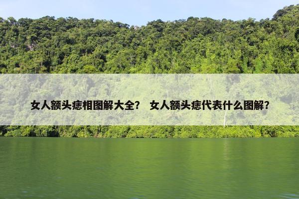 女人额头痣相图解大全？ 女人额头痣代表什么图解？