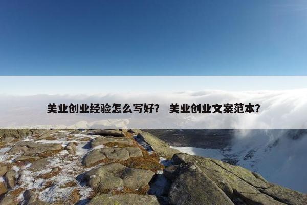 美业创业经验怎么写好？ 美业创业文案范本？