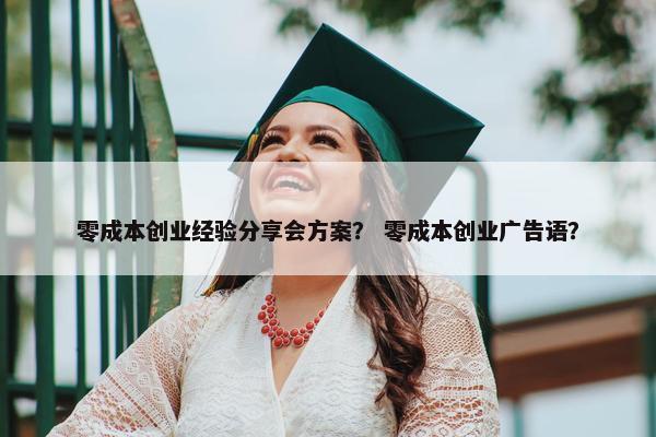 零成本创业经验分享会方案？ 零成本创业广告语？