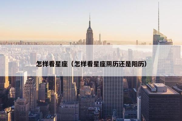 怎样看星座（怎样看星座阴历还是阳历）