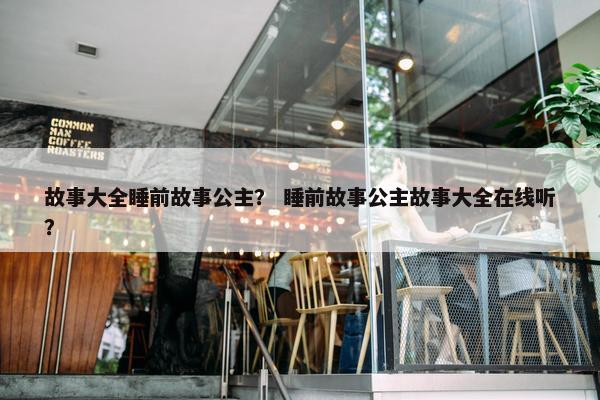 故事大全睡前故事公主？ 睡前故事公主故事大全在线听？