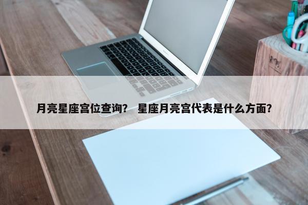 月亮星座宫位查询？ 星座月亮宫代表是什么方面？