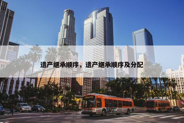 遗产继承顺序，遗产继承顺序及分配