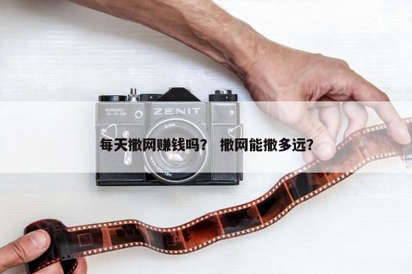 每天撒网赚钱吗？ 撒网能撒多远？