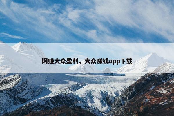 网赚大众盈利，大众赚钱app下载