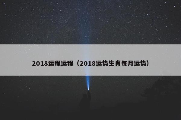 2018运程运程（2018运势生肖每月运势）
