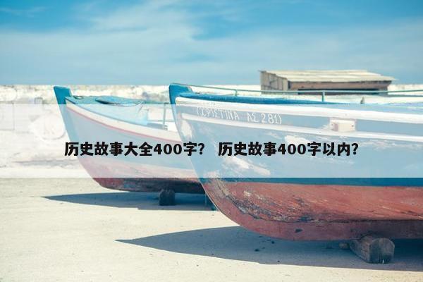 历史故事大全400字？ 历史故事400字以内？