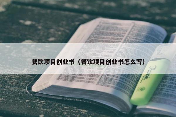 餐饮项目创业书（餐饮项目创业书怎么写）