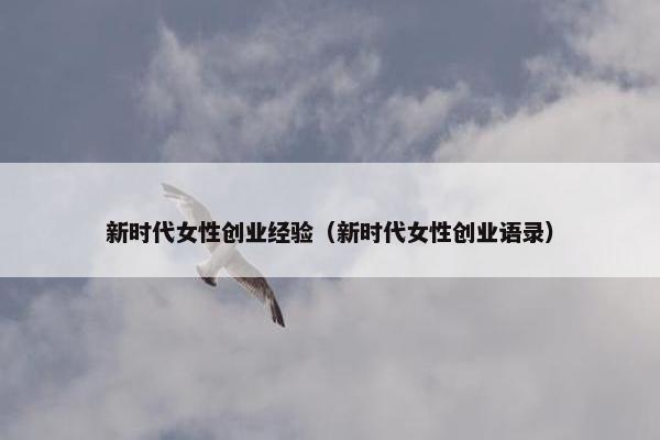 新时代女性创业经验（新时代女性创业语录）