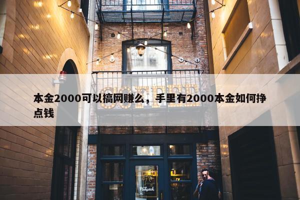 本金2000可以搞网赚么，手里有2000本金如何挣点钱
