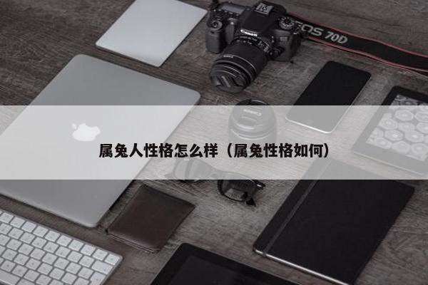属兔人性格怎么样（属兔性格如何）