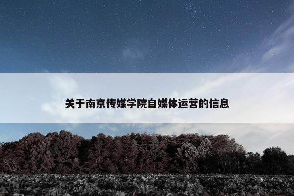 关于南京传媒学院自媒体运营的信息