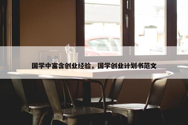 国学中富含创业经验，国学创业计划书范文
