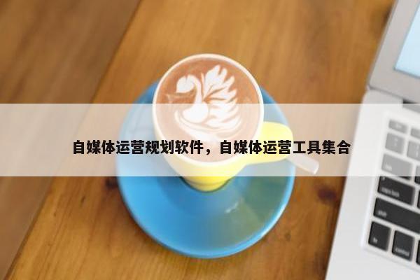自媒体运营规划软件，自媒体运营工具集合