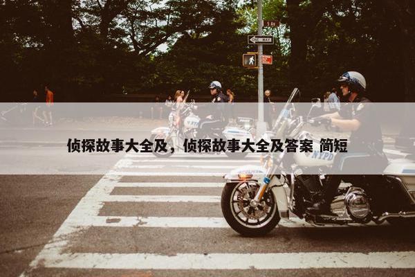 侦探故事大全及，侦探故事大全及答案 简短