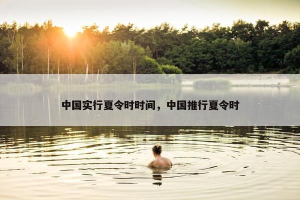 中国实行夏令时时间，中国推行夏令时
