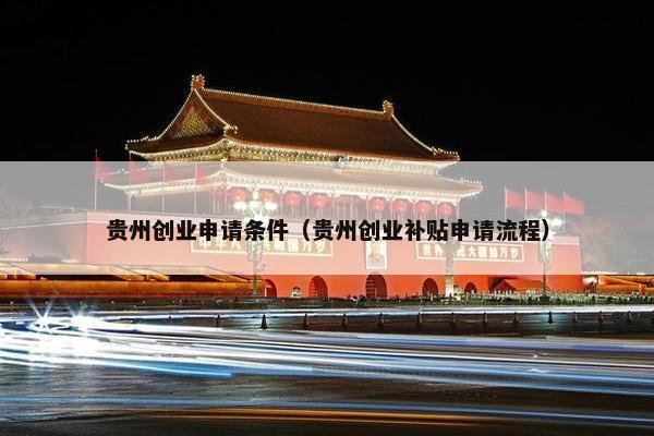 贵州创业申请条件（贵州创业补贴申请流程）