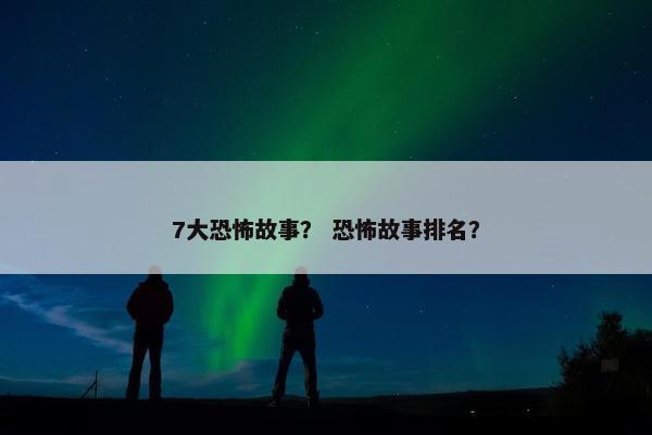 7大恐怖故事？ 恐怖故事排名？