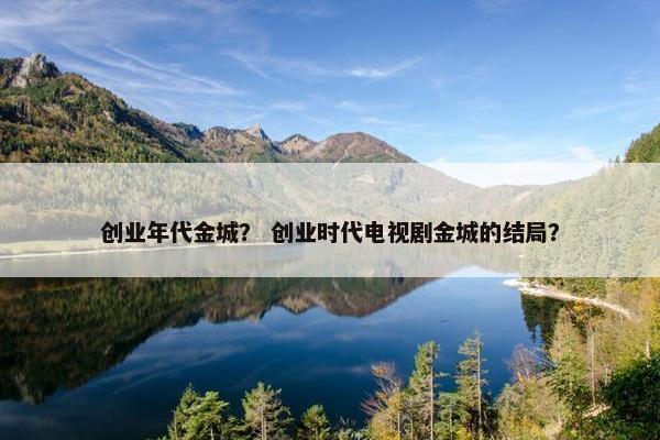 创业年代金城？ 创业时代电视剧金城的结局？