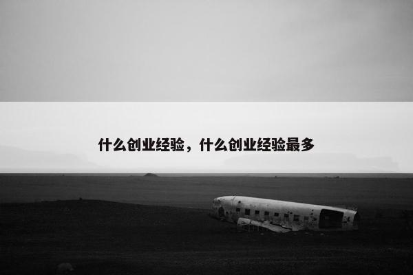什么创业经验，什么创业经验最多