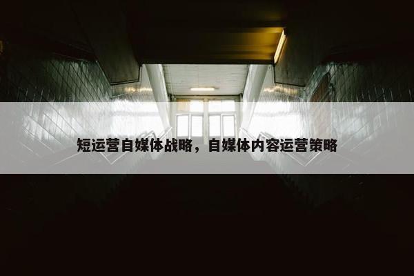 短运营自媒体战略，自媒体内容运营策略