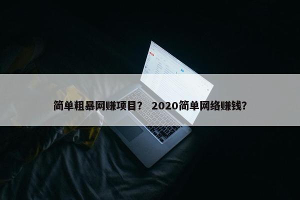 简单粗暴网赚项目？ 2020简单网络赚钱？