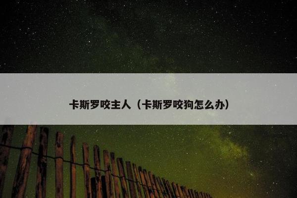卡斯罗咬主人（卡斯罗咬狗怎么办）