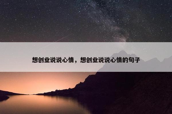 想创业说说心情，想创业说说心情的句子