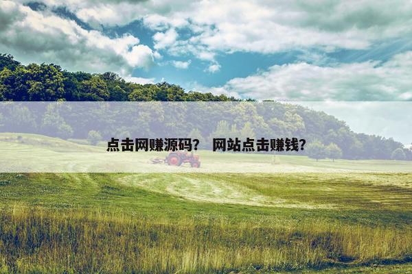 点击网赚源码？ 网站点击赚钱？