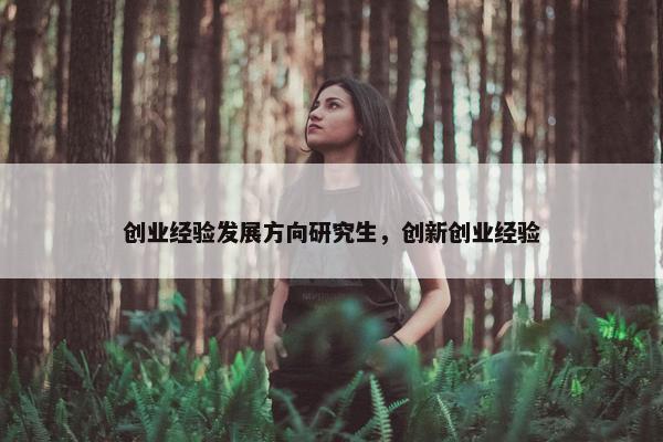 创业经验发展方向研究生，创新创业经验
