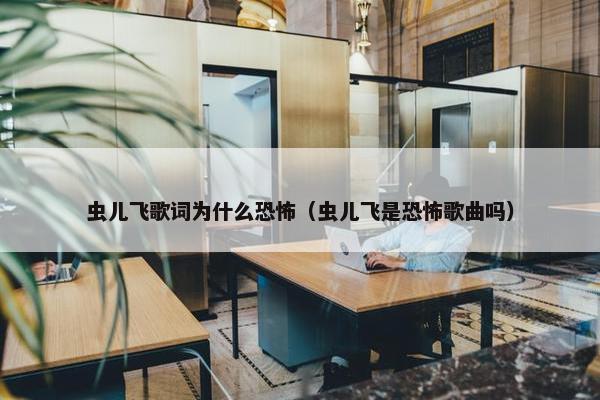 虫儿飞歌词为什么恐怖（虫儿飞是恐怖歌曲吗）