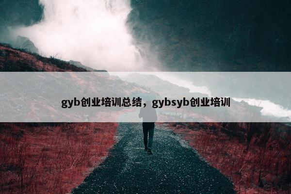 gyb创业培训总结，gybsyb创业培训