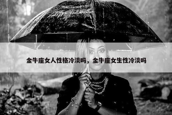 金牛座女人性格冷淡吗，金牛座女生性冷淡吗