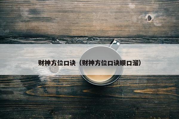 财神方位口诀（财神方位口诀顺口溜）