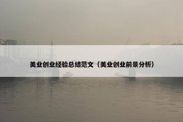美业创业经验总结范文（美业创业前景分析）