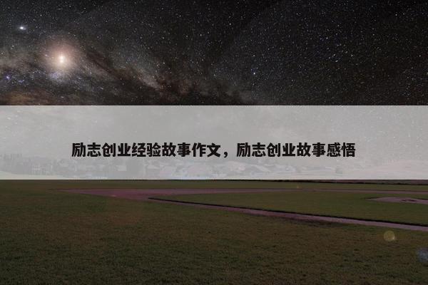 励志创业经验故事作文，励志创业故事感悟