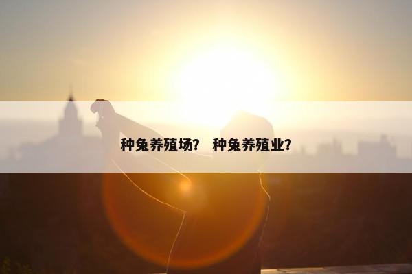 种兔养殖场？ 种兔养殖业？