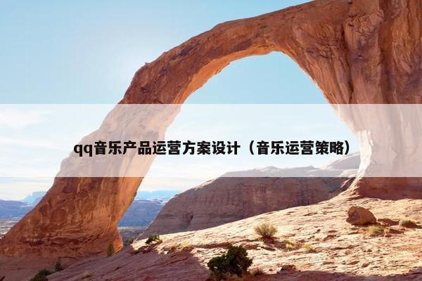 qq音乐产品运营方案设计（音乐运营策略）