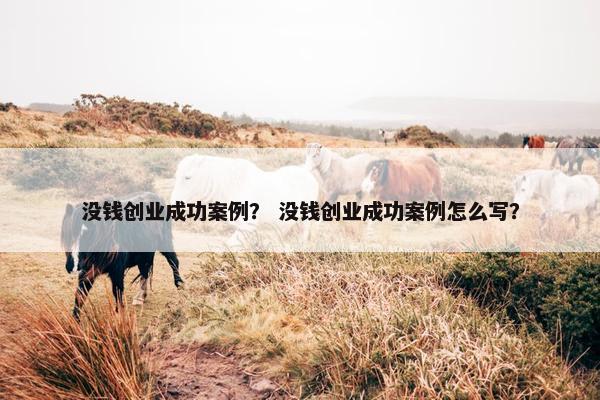 没钱创业成功案例？ 没钱创业成功案例怎么写？