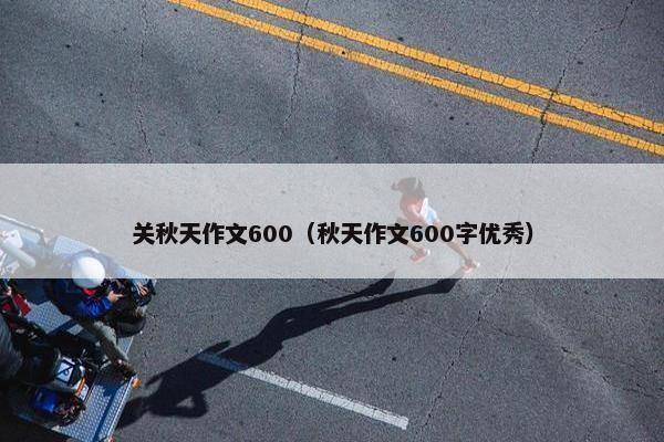关秋天作文600（秋天作文600字优秀）