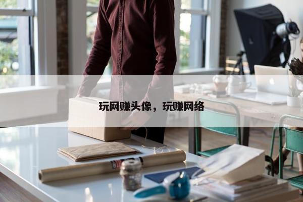 玩网赚头像，玩赚网络