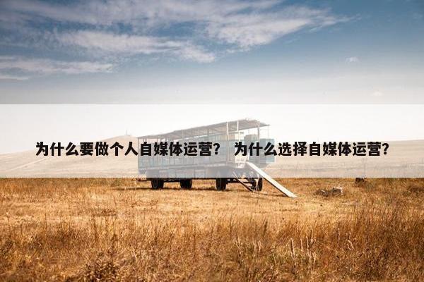 为什么要做个人自媒体运营？ 为什么选择自媒体运营？